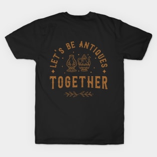 Let's be antiques together T-Shirt